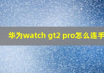 华为watch gt2 pro怎么连手机